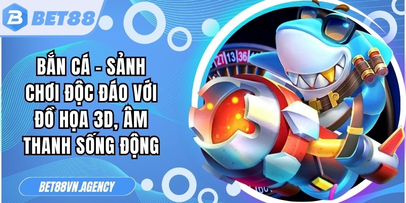 Bắn cá – Sảnh chơi độc đáo với đồ họa 3D, âm thanh sống động