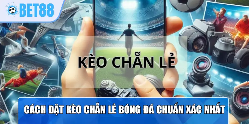 Cách đặt kèo chẵn lẻ bóng đá chuẩn xác nhất