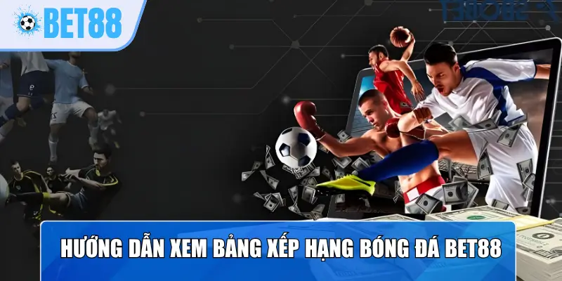 Hướng dẫn xem bảng xếp hạng bóng đá Bet88