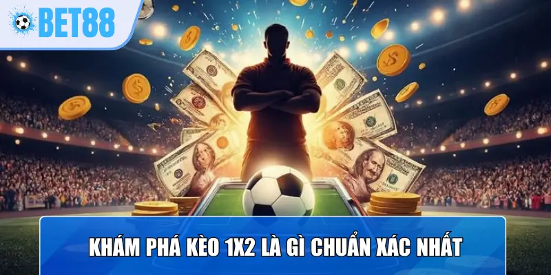 Khám phá kèo 1x2 là gì chuẩn xác nhất