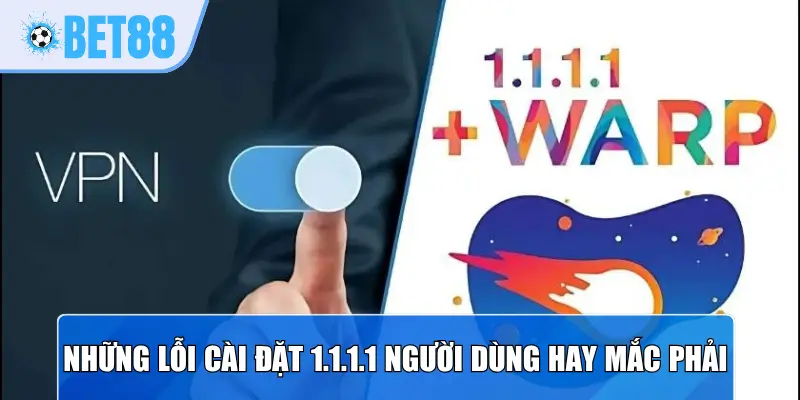 Những lỗi cài đặt 1.1.1.1 người dùng hay mắc phải